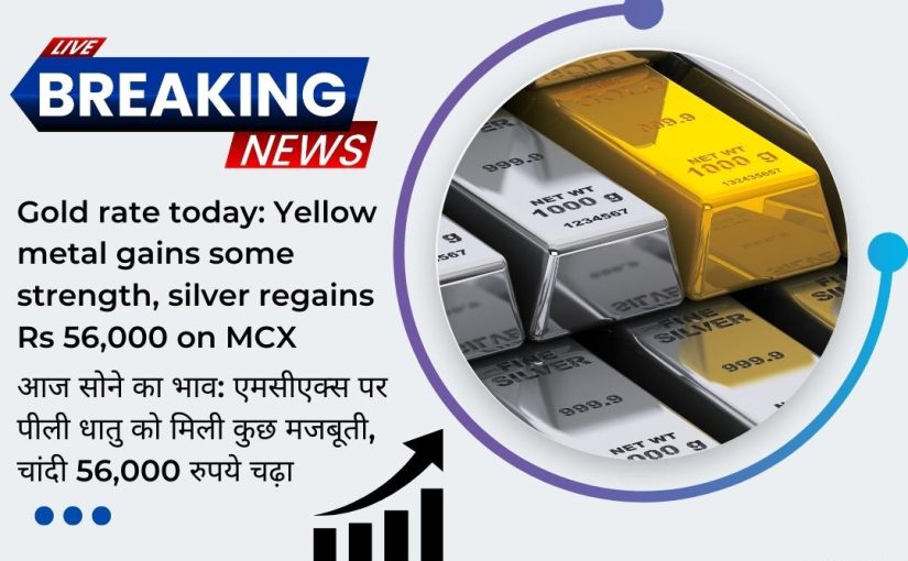 Gold rate today: Yellow metal gains some strength, silver regains Rs 56,000 on MCX UPDATE BY www.hectorcommodity.com (CALL: 8439677004/ 8755878899)